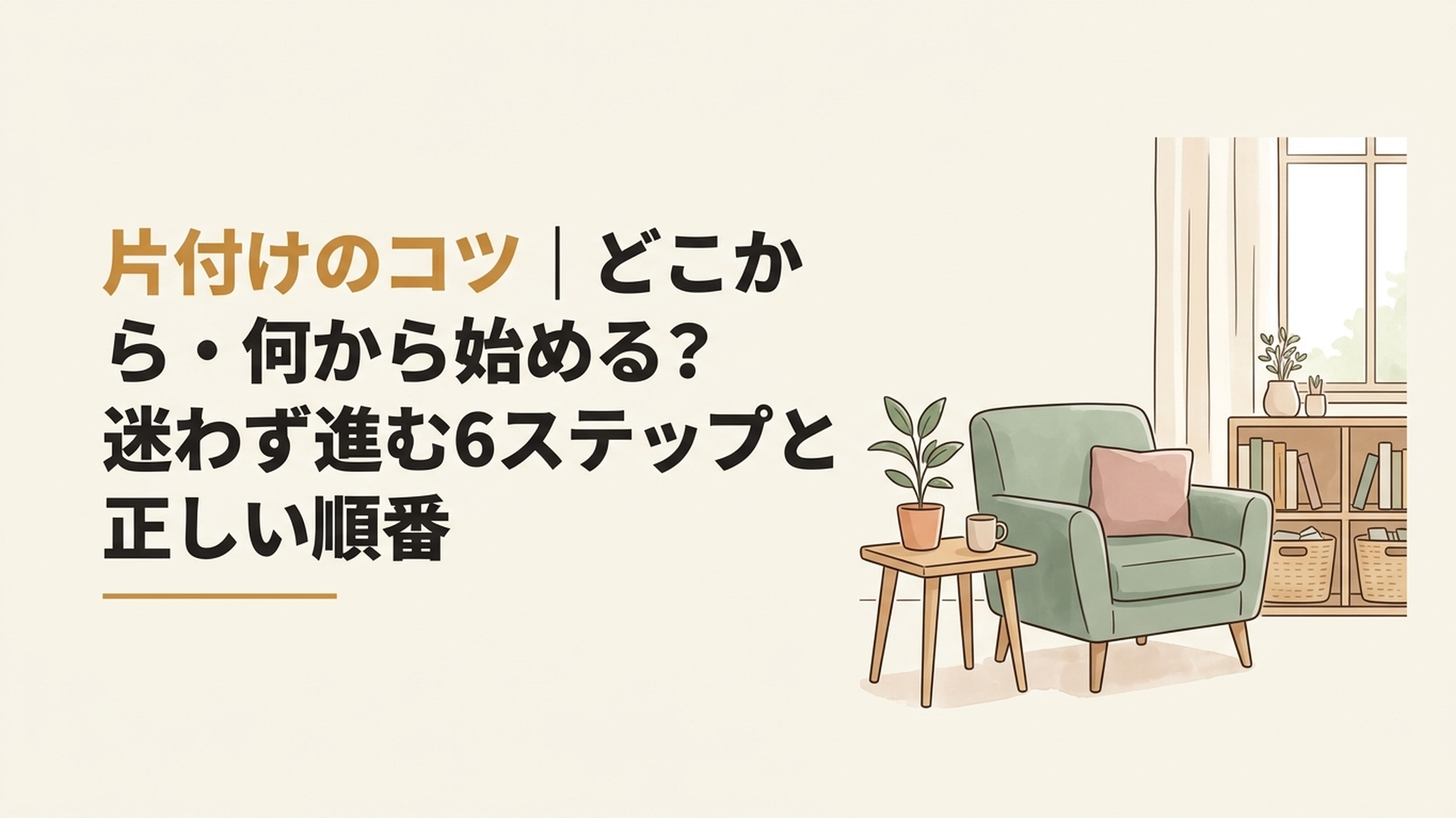 片付けのコツ｜どこから・何から始める？迷わず進む6ステップと正しい順番